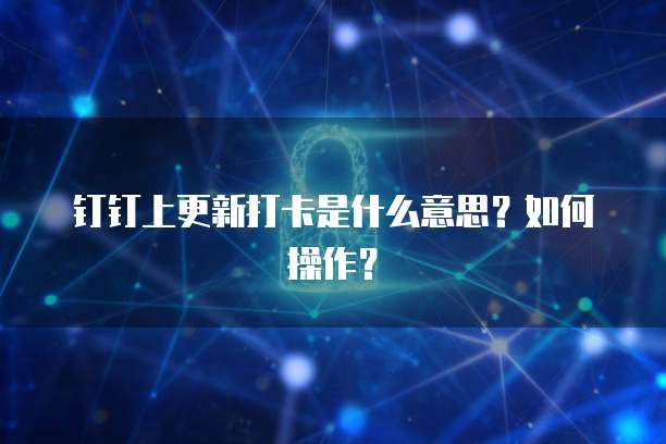 钉钉上更新打卡是什么意思？如何操作？