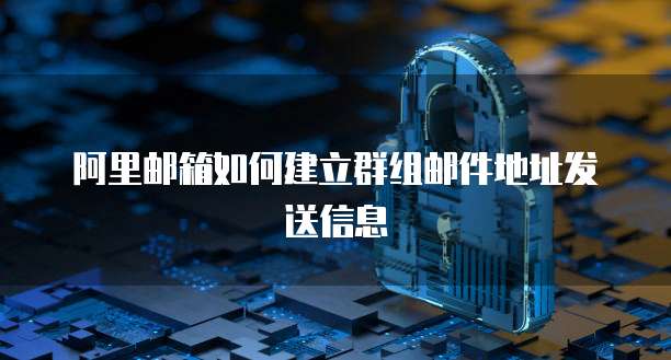阿里邮箱如何建立群组邮件地址发送信息