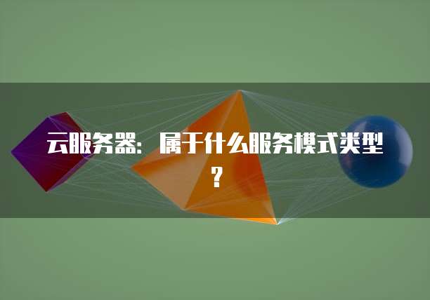 云服务器：属于什么服务模式类型？