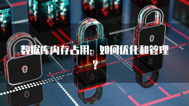 数据库内存占用：如何优化和管理？