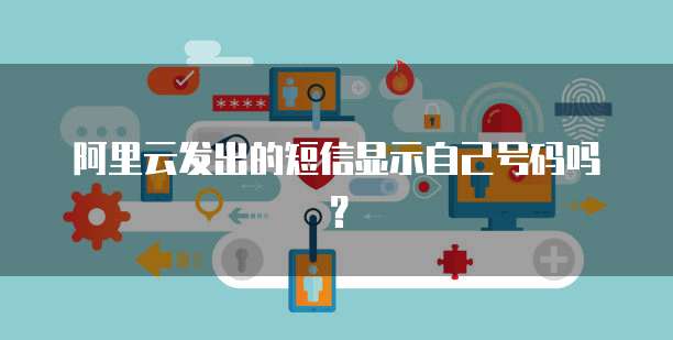 阿里云发出的短信显示自己号码吗？