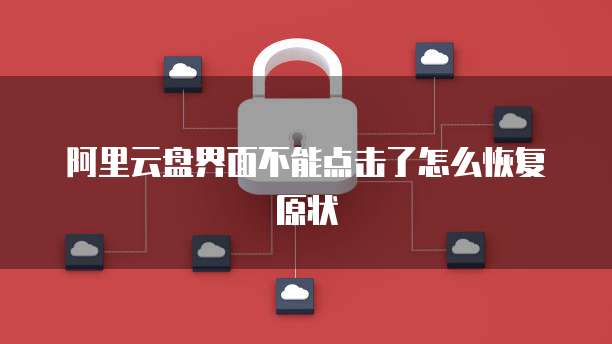阿里云盘界面不能点击了怎么恢复原状