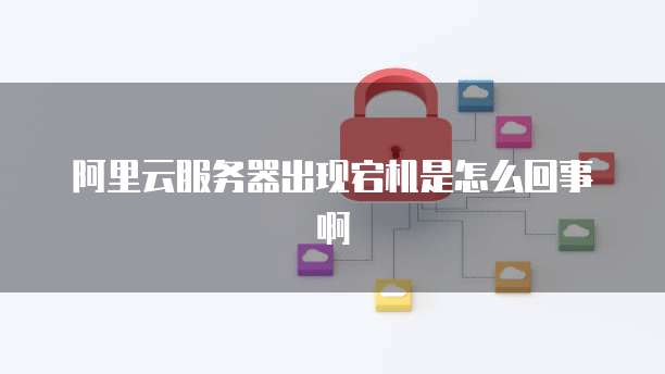 阿里云服务器出现宕机是怎么回事啊