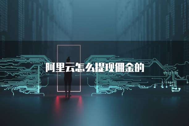 阿里云怎么提现佣金的