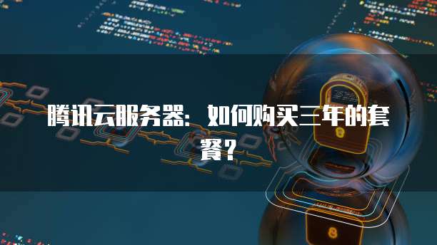 腾讯云服务器：如何购买三年的套餐？