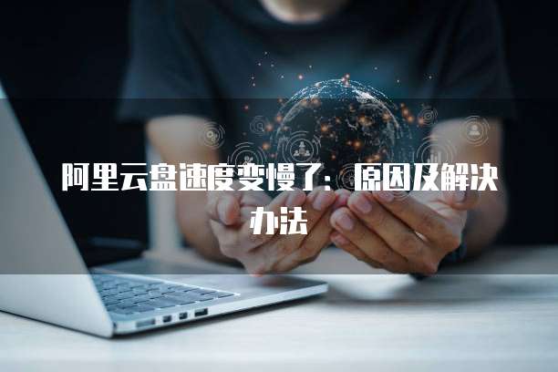阿里云盘速度变慢了：原因及解决办法