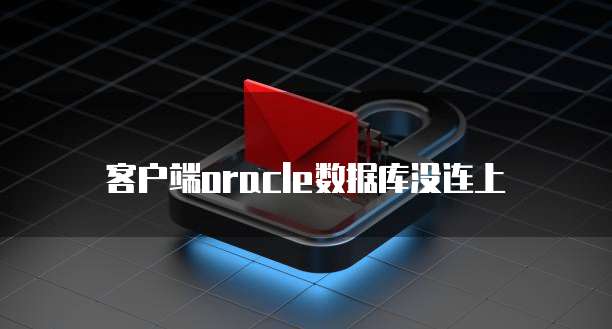 客户端oracle数据库没连上