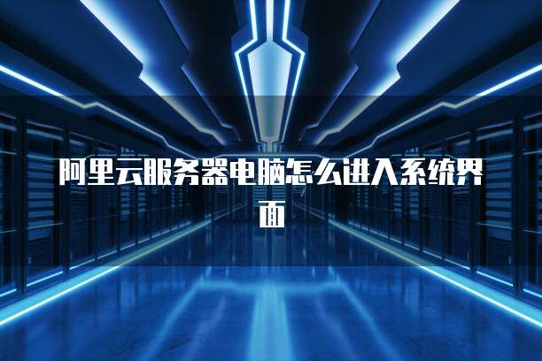 阿里云服务器电脑怎么进入系统界面