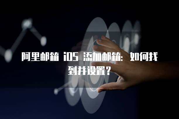 阿里邮箱 iOS 添加邮箱：如何找到并设置？