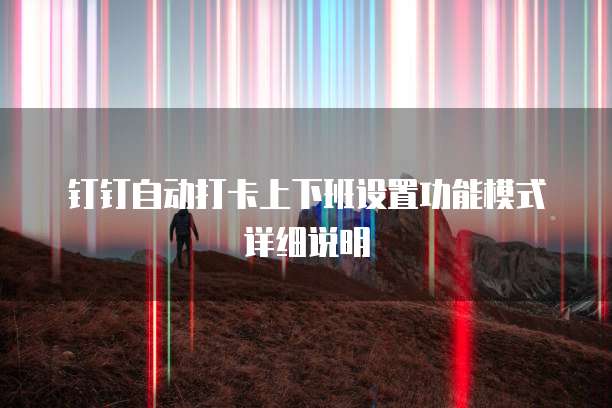 钉钉自动打卡上下班设置功能模式详细说明