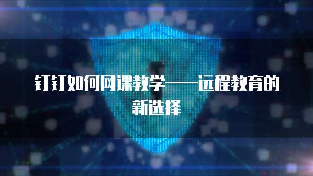 钉钉如何网课教学&mdash;&mdash;远程教育的新选择