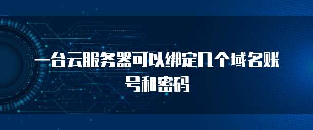一台云服务器可以绑定几个域名账号和密码