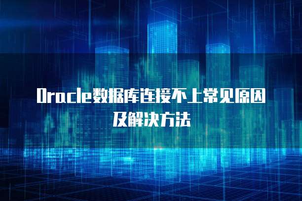 Oracle数据库连接不上常见原因及解决方法