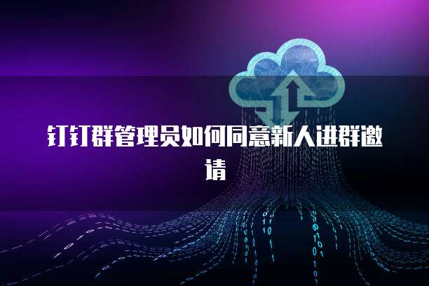 钉钉群管理员如何同意新人进群邀请