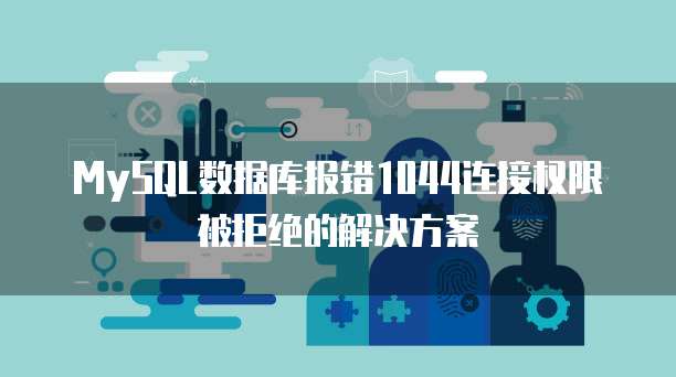 MySQL数据库报错1044连接权限被拒绝的解决方案
