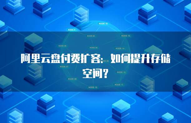 阿里云盘付费扩容：如何提升存储空间？