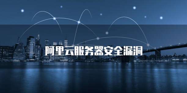 阿里云服务器安全漏洞