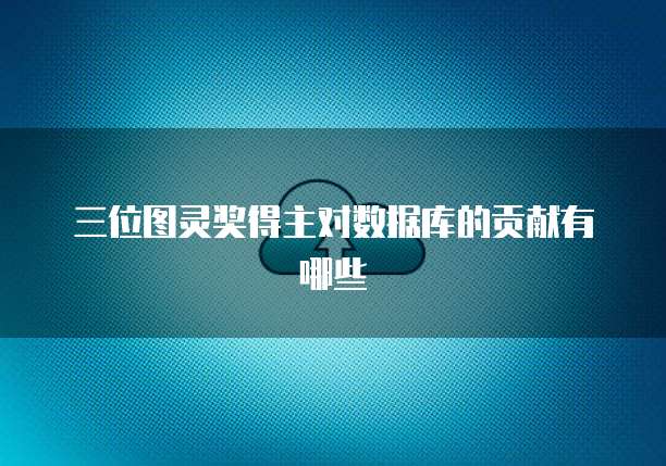 三位图灵奖得主对数据库的贡献有哪些