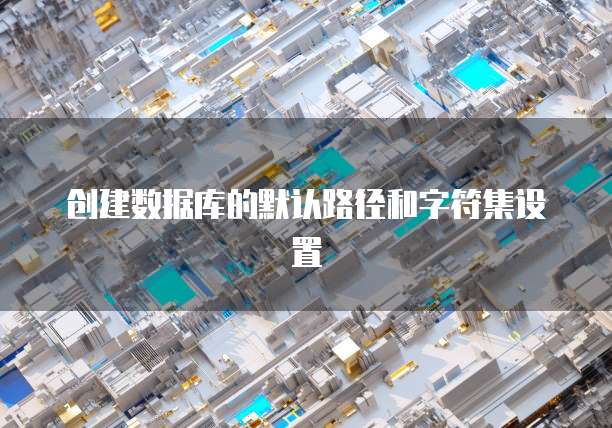 创建数据库的默认路径和字符集设置