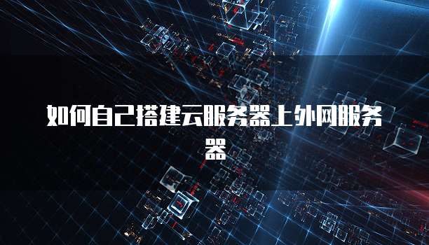 如何自己搭建云服务器上外网服务器