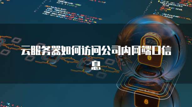 云服务器如何访问公司内网端口信息
