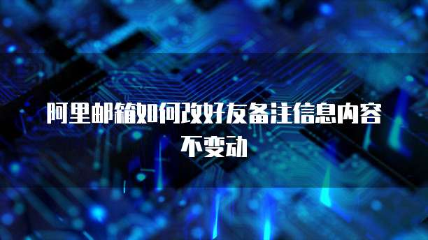 阿里邮箱如何改好友备注信息内容不变动
