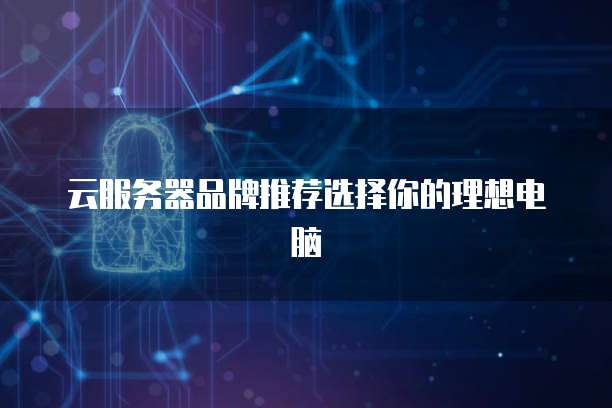 云服务器品牌推荐选择你的理想电脑