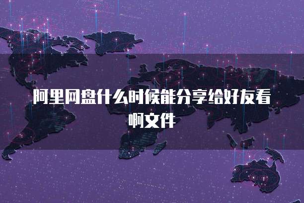 阿里网盘什么时候能分享给好友看啊文件