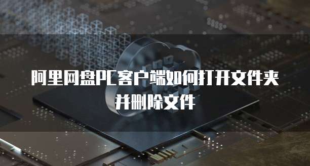 阿里网盘PC客户端如何打开文件夹并删除文件
