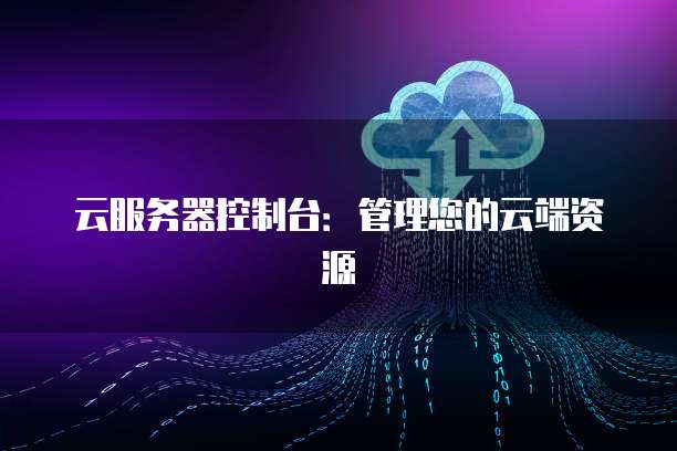 云服务器控制台：管理您的云端资源