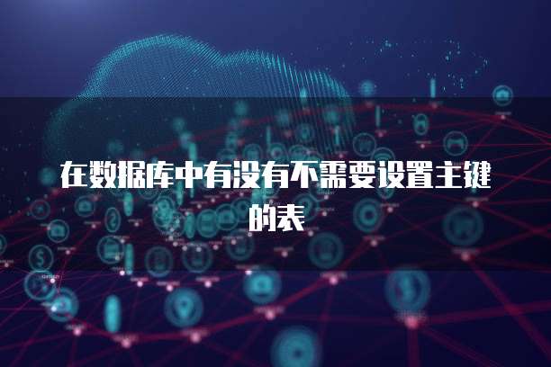 在数据库中有没有不需要设置主键的表