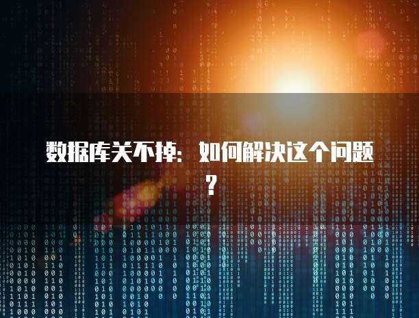 数据库关不掉：如何解决这个问题？