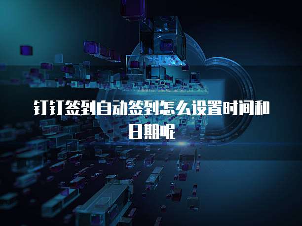 钉钉签到自动签到怎么设置时间和日期呢