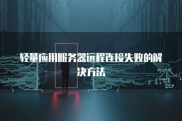 轻量应用服务器远程连接失败的解决方法