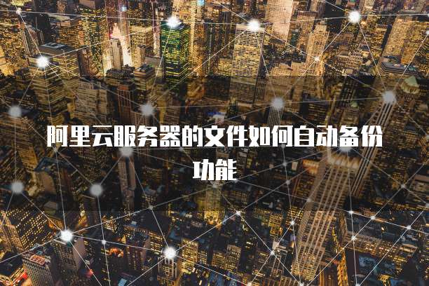 阿里云服务器的文件如何自动备份功能
