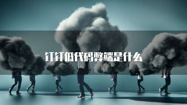 钉钉低代码弊端是什么