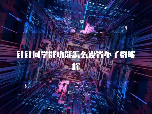 钉钉同学群功能怎么设置不了群昵称