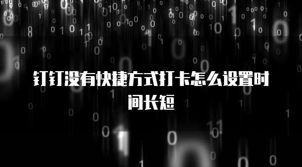 钉钉没有快捷方式打卡怎么设置时间长短
