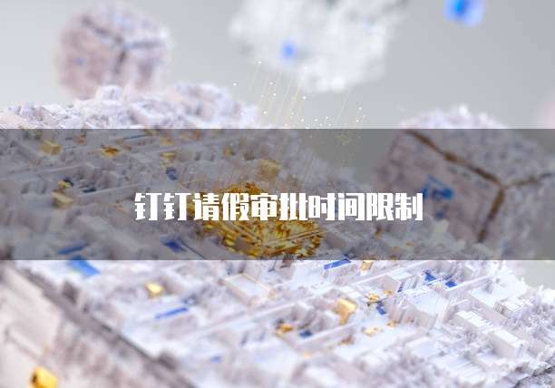 钉钉请假审批时间限制
