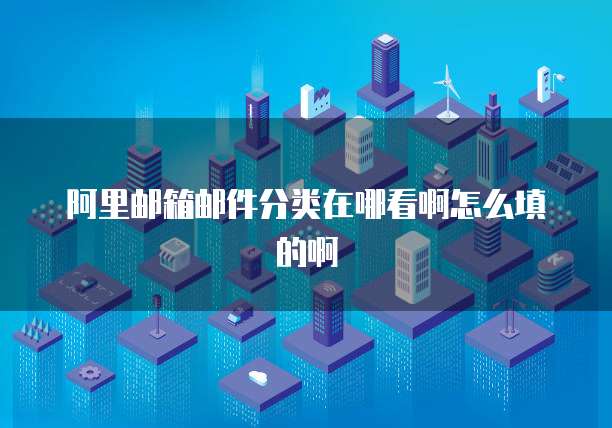 阿里邮箱邮件分类在哪看啊怎么填的啊