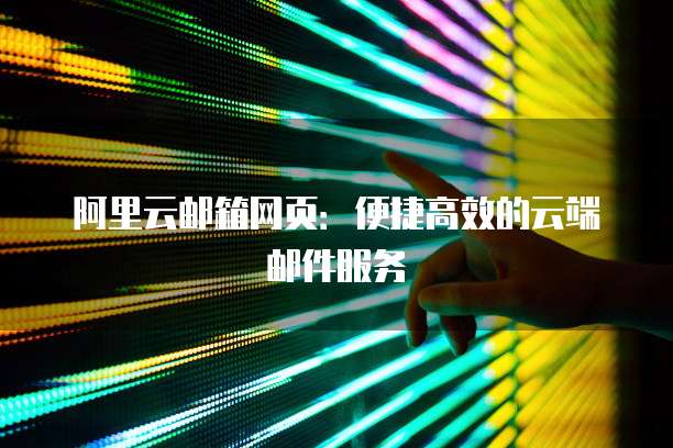 阿里云邮箱网页：便捷高效的云端邮件服务