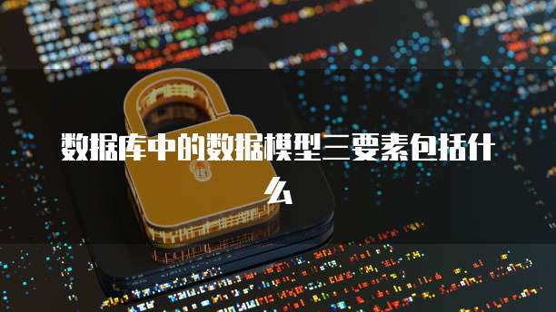 数据库中的数据模型三要素包括什么