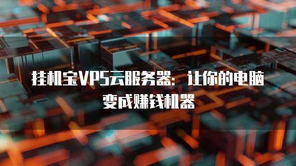 挂机宝VPS云服务器：让你的电脑变成赚钱机器