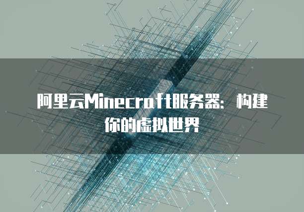 阿里云Minecraft服务器：构建你的虚拟世界
