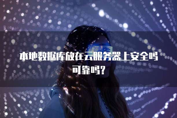本地数据库放在云服务器上安全吗可靠吗？