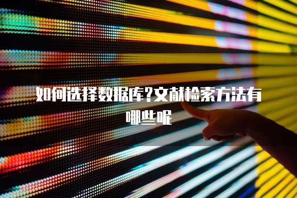 如何选择数据库?文献检索方法有哪些呢
