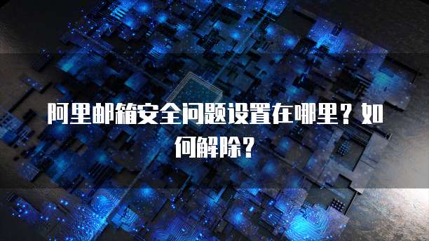 阿里邮箱安全问题设置在哪里？如何解除？