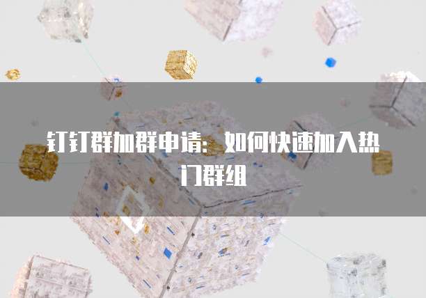 钉钉群加群申请：如何快速加入热门群组