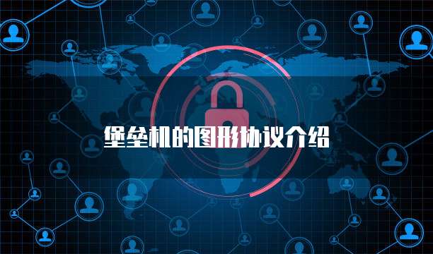 堡垒机的图形协议介绍