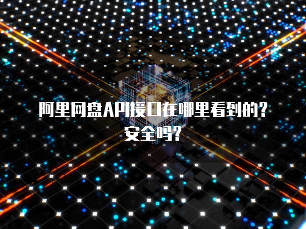 阿里网盘API接口在哪里看到的？安全吗？